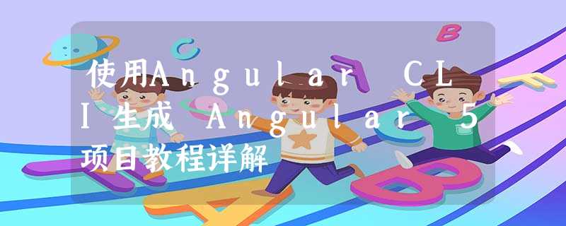 使用Angular CLI生成 Angular 5项目教程详解 使用Angular CLI生成 Angular 5项目教程详解