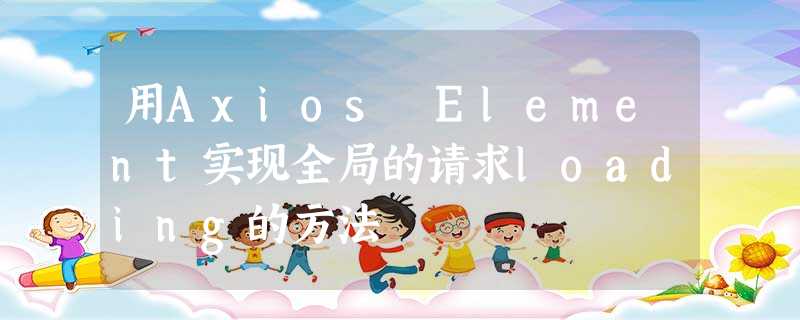 用Axios Element实现全局的请求loading的方法 用Axios Element实现全局的请求loading的方法