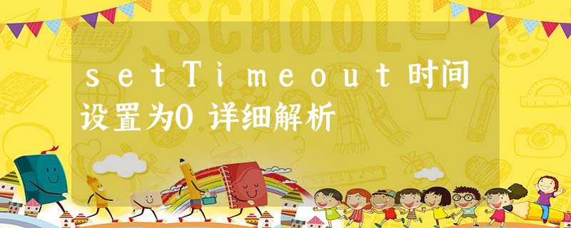 setTimeout时间设置为0详细解析 setTimeout时间设置为0详细解析