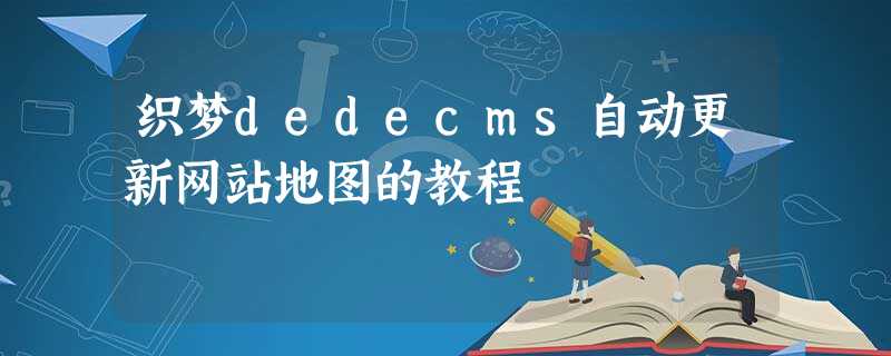 织梦dedecms自动更新网站地图的教程 织梦dedecms自动更新网站地图的教程