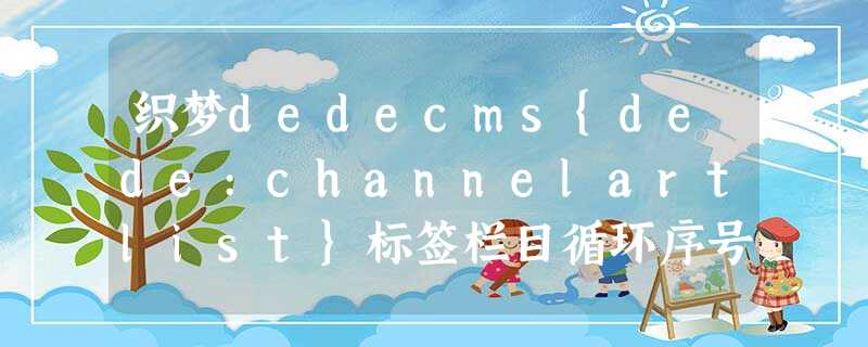 织梦dedecms{dede:channelartlist}标签栏目循环序号调用方法 织梦dedecms{dede:channelartlist}标签栏目循环序号调用方法