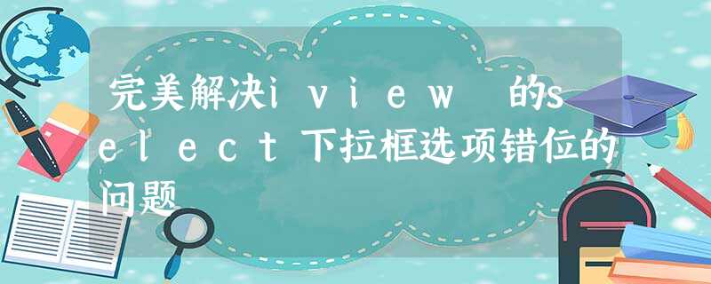 完美解决iview 的select下拉框选项错位的问题 完美解决iview 的select下拉框选项错位的问题