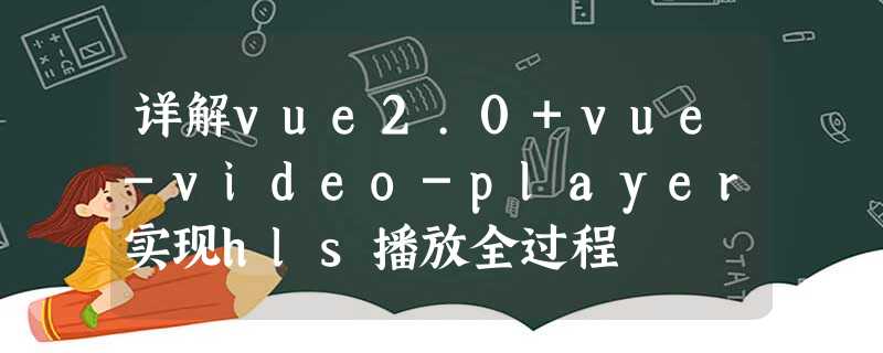详解vue2.0+vue-video-player实现hls播放全过程 详解vue2.0+vue-video-player实现hls播放全过程