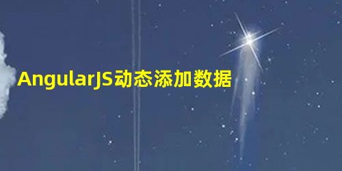 AngularJS动态添加数据并删除的实例 AngularJS动态添加数据并删除的实例