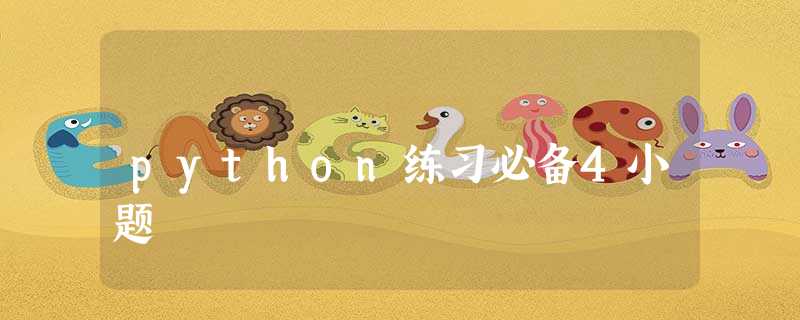 python练习必备4小题 python练习必备4小题