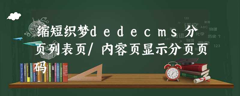 缩短织梦dedecms分页列表页/内容页显示分页页码 缩短织梦dedecms分页列表页/内容页显示分页页码