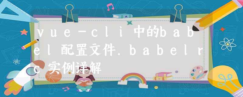vue-cli中的babel配置文件.babelrc实例详解 vue-cli中的babel配置文件.babelrc实例详解