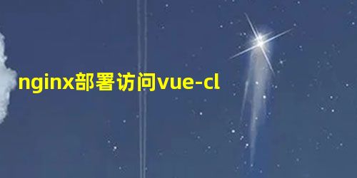 nginx部署访问vue-cli搭建的项目的方法 nginx部署访问vue-cli搭建的项目的方法