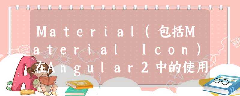 Material(包括Material Icon)在Angular2中的使用详解 Material(包括Material Icon)在Angular2中的使用详解