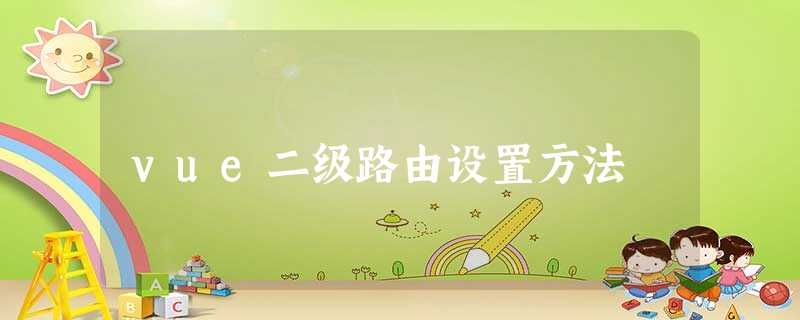 vue二级路由设置方法 vue二级路由设置方法