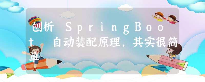 刨析 SpringBoot 自动装配原理,其实很简单 刨析 SpringBoot 自动装配原理,其实很简单