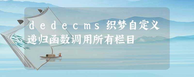 dedecms织梦自定义递归函数调用所有栏目 dedecms织梦自定义递归函数调用所有栏目