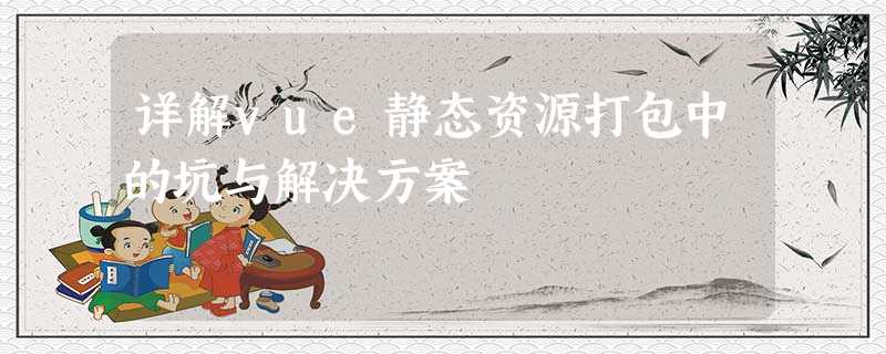 详解vue静态资源打包中的坑与解决方案 详解vue静态资源打包中的坑与解决方案