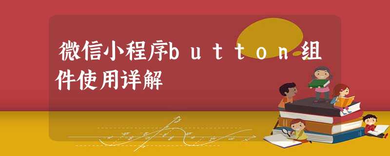 微信小程序button组件使用详解 微信小程序button组件使用详解