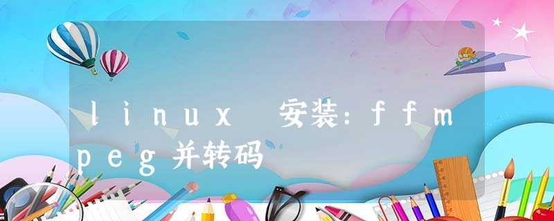 linux 安装:ffmpeg并转码 linux 安装:ffmpeg并转码