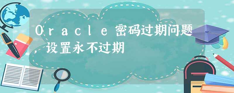 Oracle密码过期问题,设置永不过期 Oracle密码过期问题,设置永不过期