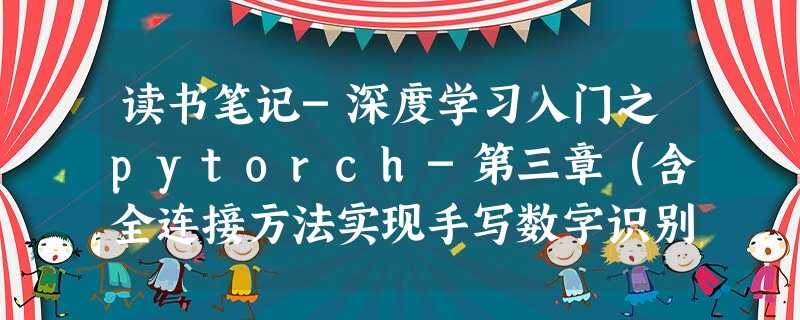 读书笔记-深度学习入门之pytorch-第三章(含全连接方法实现手写数字识别)(详解) 读书笔记-深度学习入门之pytorch-第三章(含全连接方法实现手写数字识别)(详解)