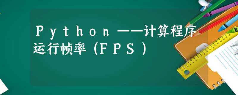 Python——计算程序运行帧率(FPS) Python——计算程序运行帧率(FPS)