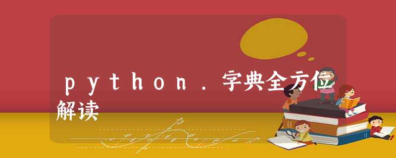 python.字典全方位解读 python.字典全方位解读