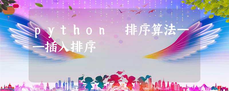 python 排序算法——插入排序 python 排序算法——插入排序