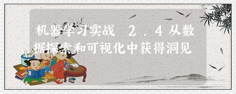 机器学习实战 2.4从数据探索和可视化中获得洞见 机器学习实战 2.4从数据探索和可视化中获得洞见