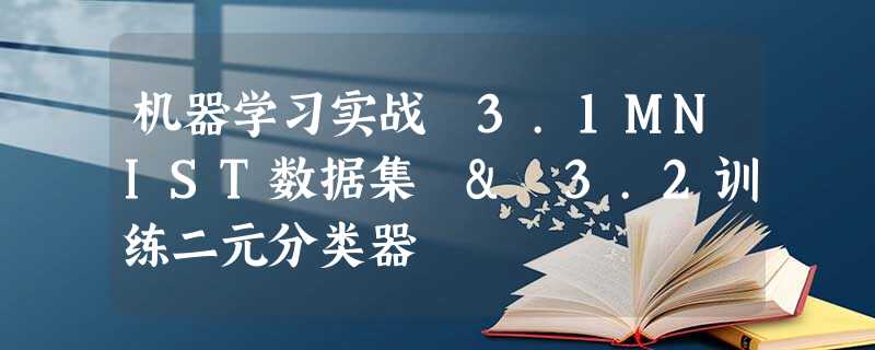 机器学习实战 3.1MNIST数据集 & 3.2训练二元分类器 机器学习实战 3.1MNIST数据集 & 3.2训练二元分类器