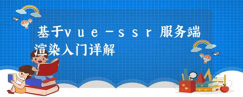 基于vue-ssr服务端渲染入门详解 基于vue-ssr服务端渲染入门详解