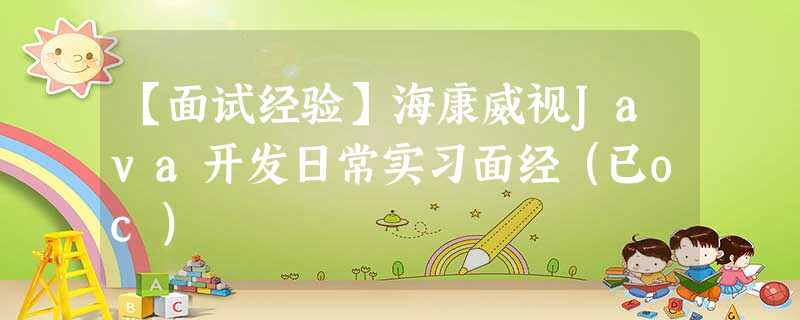 【面试经验】海康威视Java开发日常实习面经(已oc) 【面试经验】海康威视Java开发日常实习面经(已oc)