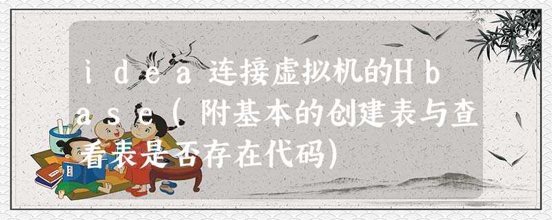 idea连接虚拟机的Hbase(附基本的创建表与查看表是否存在代码) idea连接虚拟机的Hbase(附基本的创建表与查看表是否存在代码)