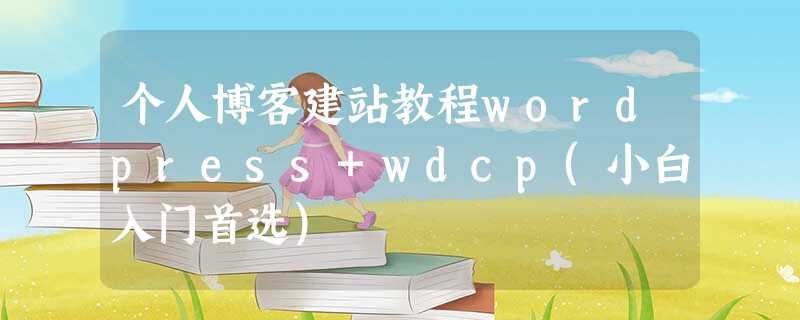 个人博客建站教程wordpress+wdcp(小白入门首选) 个人博客建站教程wordpress+wdcp(小白入门首选)
