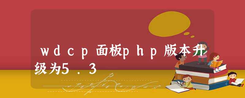 wdcp面板php版本升级为5.3 wdcp面板php版本升级为5.3