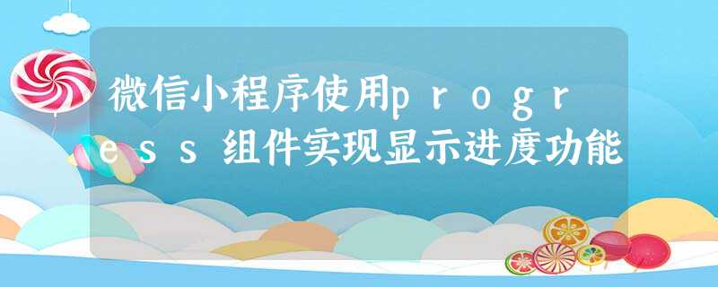 微信小程序使用progress组件实现显示进度功能 微信小程序使用progress组件实现显示进度功能
