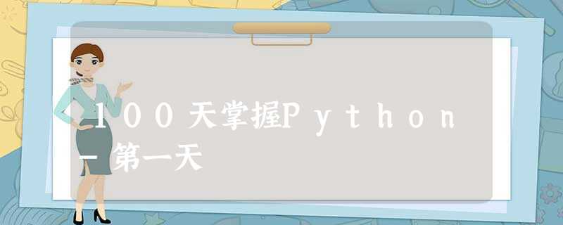100天掌握Python-第一天 100天掌握Python-第一天