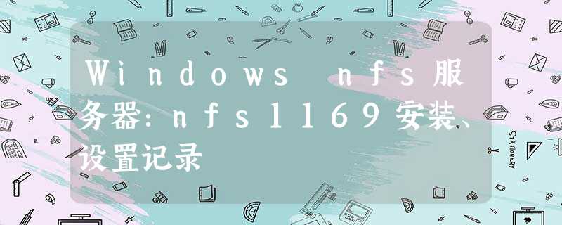 Windows nfs服务器:nfs1169安装、设置记录 Windows nfs服务器:nfs1169安装、设置记录