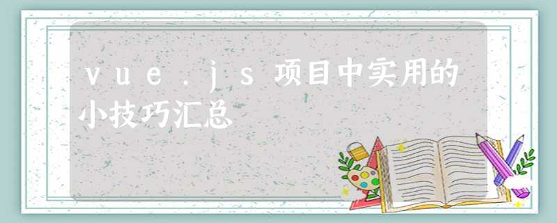 vue.js项目中实用的小技巧汇总 vue.js项目中实用的小技巧汇总