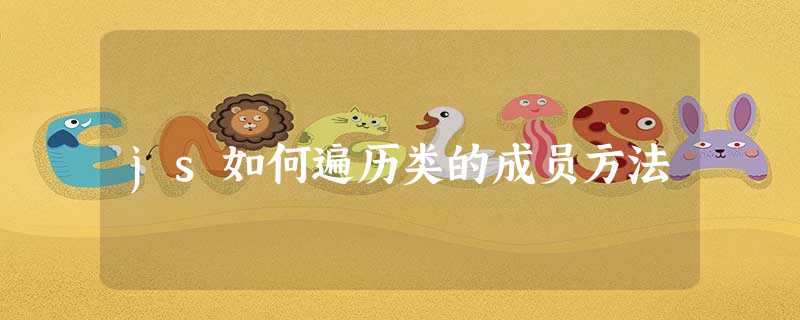 js如何遍历类的成员方法 js如何遍历类的成员方法