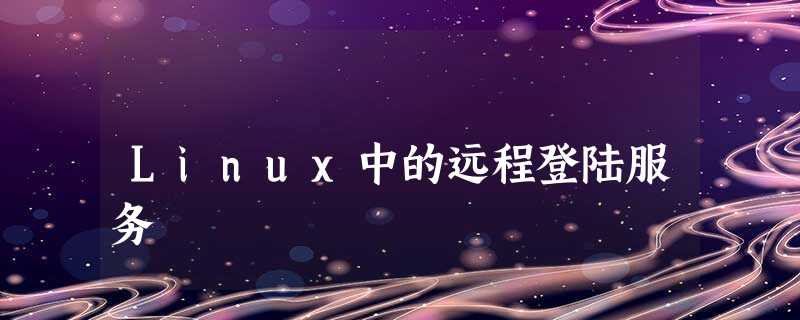 Linux中的远程登陆服务 Linux中的远程登陆服务