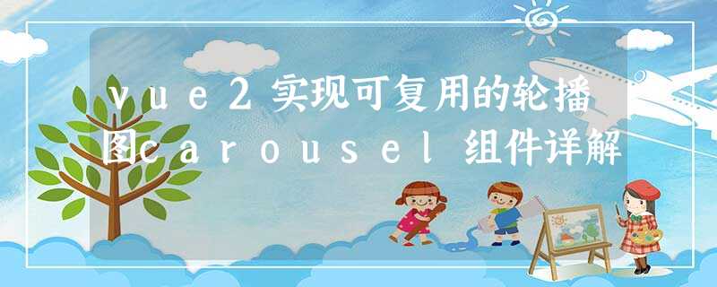 vue2实现可复用的轮播图carousel组件详解 vue2实现可复用的轮播图carousel组件详解