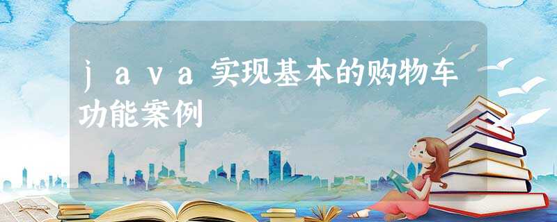 java实现基本的购物车功能案例 java实现基本的购物车功能案例