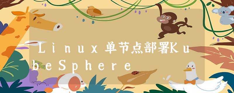 Linux单节点部署KubeSphere Linux单节点部署KubeSphere