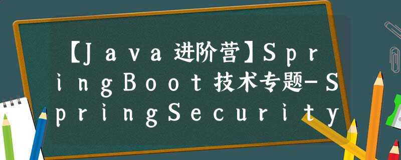【Java进阶营】SpringBoot技术专题-SpringSecurity整合JWT授权和认证实现 【Java进阶营】SpringBoot技术专题-SpringSecurity整合JWT授权和认证实现