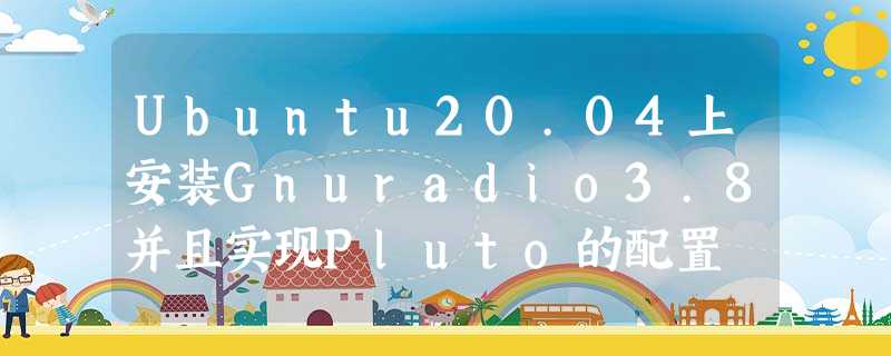 Ubuntu20.04上安装Gnuradio3.8并且实现Pluto的配置 Ubuntu20.04上安装Gnuradio3.8并且实现Pluto的配置