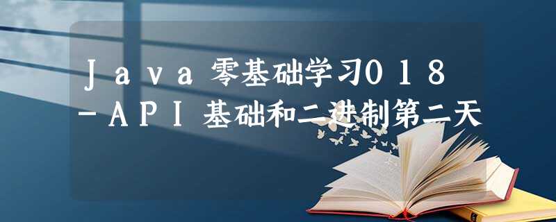 Java零基础学习018-API基础和二进制第二天 Java零基础学习018-API基础和二进制第二天