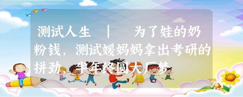 测试人生 | 为了娃的奶粉钱,测试媛妈妈拿出考研的拼劲,半年终圆大厂梦 测试人生 | 为了娃的奶粉钱,测试媛妈妈拿出考研的拼劲,半年终圆大厂梦