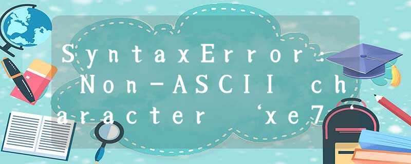 SyntaxError: Non-ASCII character ‘xe7‘ in file F:/python SyntaxError: Non-ASCII character ‘xe7‘ in file F:/python