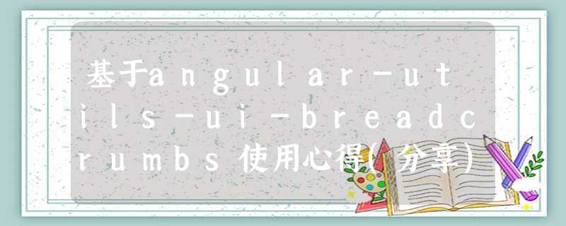 基于angular-utils-ui-breadcrumbs使用心得(分享) 基于angular-utils-ui-breadcrumbs使用心得(分享)
