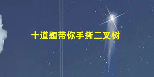 十道题带你手撕二叉树 十道题带你手撕二叉树