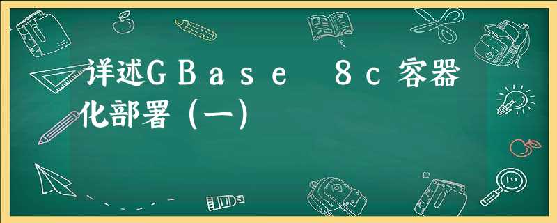 详述GBase 8c容器化部署(一) 详述GBase 8c容器化部署(一)