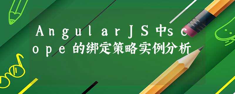 AngularJS中scope的绑定策略实例分析 AngularJS中scope的绑定策略实例分析