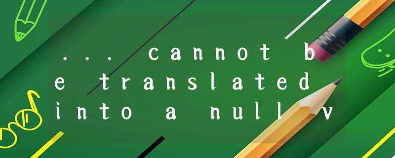 ... cannot be translated into a null value due to being declared as a primitive type 解决方法 ... cannot be translated into a null value due to being declared as a primitive type 解决方法